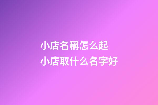 小店名稱怎么起 小店取什么名字好-第1張-店鋪起名-玄機派